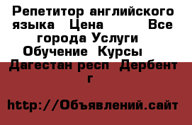 Репетитор английского языка › Цена ­ 350 - Все города Услуги » Обучение. Курсы   . Дагестан респ.,Дербент г.